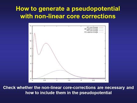 How to generate a pseudopotential with non-linear core corrections Objectives Check whether the non-linear core-corrections are necessary and how to include.