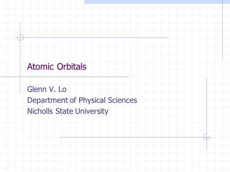 Atomic Orbitals Glenn V. Lo Department of Physical Sciences Nicholls State University.