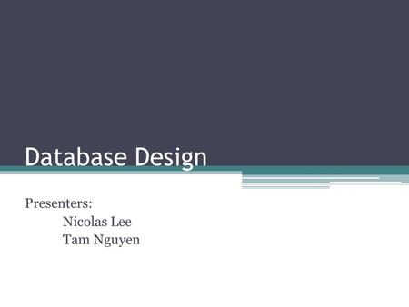 Database Design Presenters: Nicolas Lee Tam Nguyen.