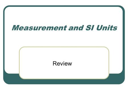 Measurement and SI Units Review. Measurement and Significant Figures Measurement is the comparison of a physical quantity to be measured with a unit of.
