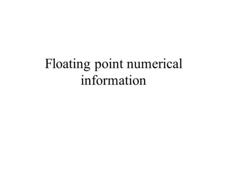 Floating point numerical information. Previously discussed Recall that: A byte is a memory cell consisting of 8 switches and can store a binary number.