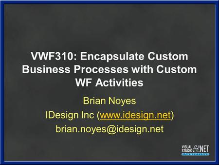 VWF310: Encapsulate Custom Business Processes with Custom WF Activities Brian Noyes IDesign Inc (www.idesign.net)www.idesign.net