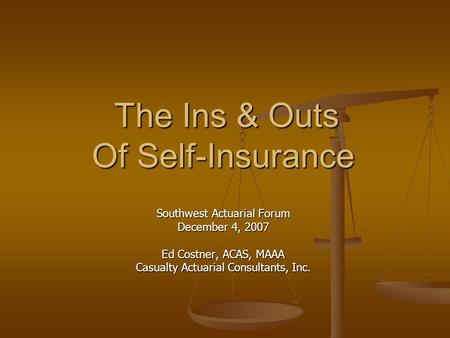 The Ins & Outs Of Self-Insurance Southwest Actuarial Forum December 4, 2007 Ed Costner, ACAS, MAAA Casualty Actuarial Consultants, Inc.
