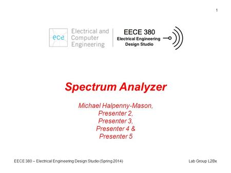 Lab Group L2Bx EECE 380 – Electrical Engineering Design Studio (Spring 2014) 1 Spectrum Analyzer Michael Halpenny-Mason, Presenter 2, Presenter 3, Presenter.