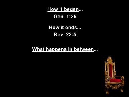 How it began... Gen. 1:26 How it ends... Rev. 22:5 What happens in between...
