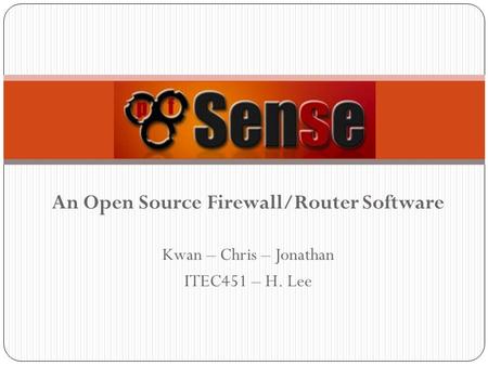An Open Source Firewall/Router Software Kwan – Chris – Jonathan ITEC451 – H. Lee.