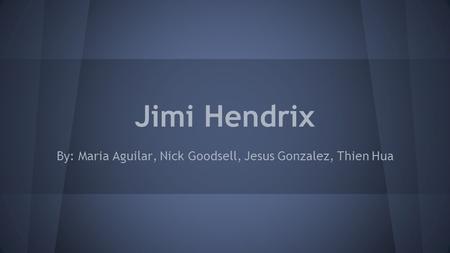 Jimi Hendrix By: Maria Aguilar, Nick Goodsell, Jesus Gonzalez, Thien Hua.