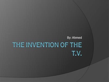 By: Ahmed Introduction  This topic is about the television. The television works on electricity and needs a satellite to have channels. With the T.V.