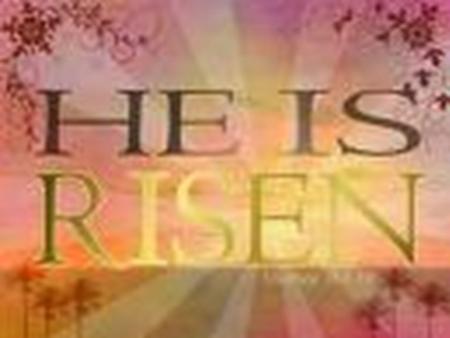 Risen! Luke 24:1-12 “For my Father’s will is that everyone who looks to the Son and believes in him shall have eternal life, and I WILL raise him up.