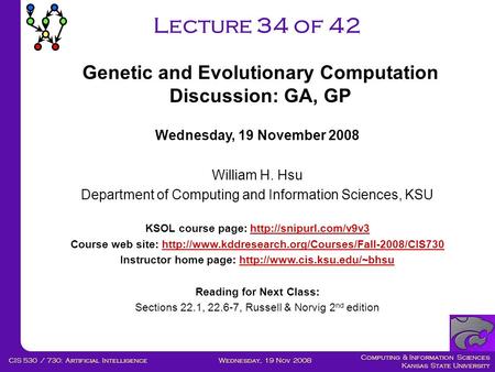 Computing & Information Sciences Kansas State University Wednesday, 19 Nov 2008CIS 530 / 730: Artificial Intelligence Lecture 34 of 42 Wednesday, 19 November.