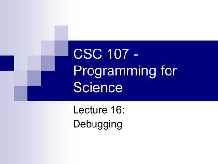 CSC 107 - Programming for Science Lecture 16: Debugging.