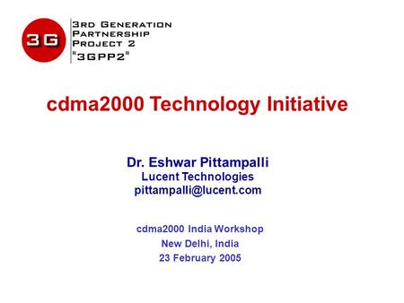 Cdma2000 Technology Initiative Dr. Eshwar Pittampalli Lucent Technologies cdma2000 India Workshop New Delhi, India 23 February 2005.
