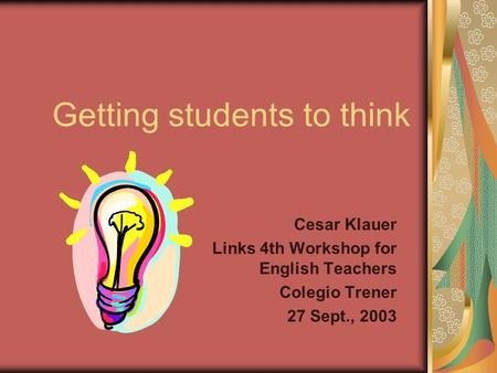 Getting students to think Cesar Klauer Links 4th Workshop for English Teachers Colegio Trener 27 Sept., 2003.