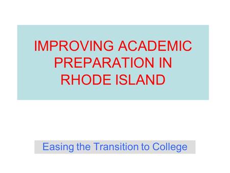 IMPROVING ACADEMIC PREPARATION IN RHODE ISLAND Easing the Transition to College.