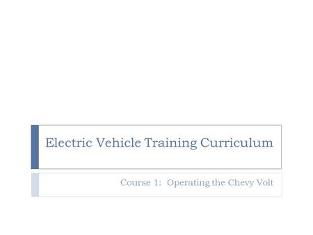 Electric Vehicle Training Curriculum Course 1: Operating the Chevy Volt.