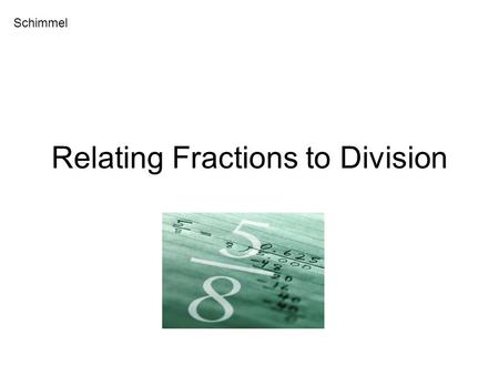 Relating Fractions to Division Schimmel. MCC5.NF.3 – Interpret a fraction as a division of the numerator by the denominator (a/b = a ÷ b). Solve word.