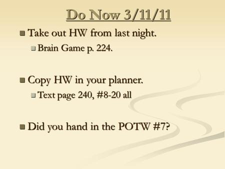 Do Now 3/11/11 Take out HW from last night. Take out HW from last night. Brain Game p. 224. Brain Game p. 224. Copy HW in your planner. Copy HW in your.