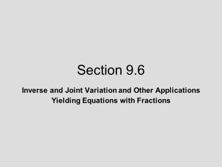Section 9.6 Inverse and Joint Variation and Other Applications Yielding Equations with Fractions.