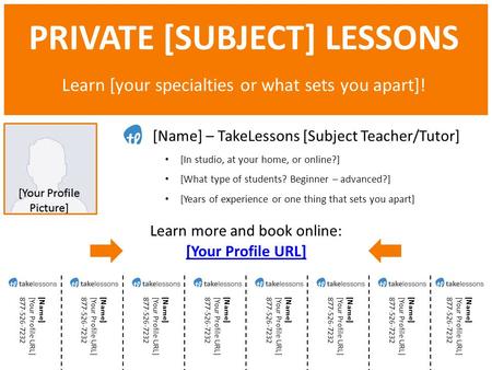 PRIVATE [SUBJECT] LESSONS Learn [your specialties or what sets you apart]! Learn more and book online: [Your Profile URL] [Name] – TakeLessons [Subject.