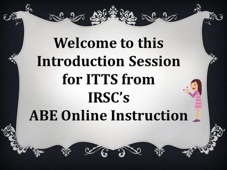 Welcome to this Introduction Session for ITTS from IRSC’s ABE Online Instruction.
