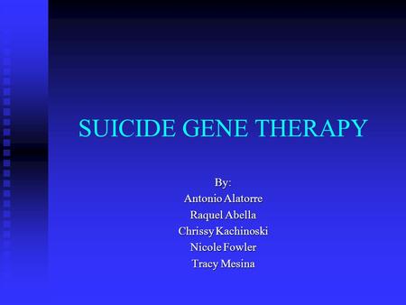 SUICIDE GENE THERAPY By: Antonio Alatorre Raquel Abella Chrissy Kachinoski Nicole Fowler Tracy Mesina.