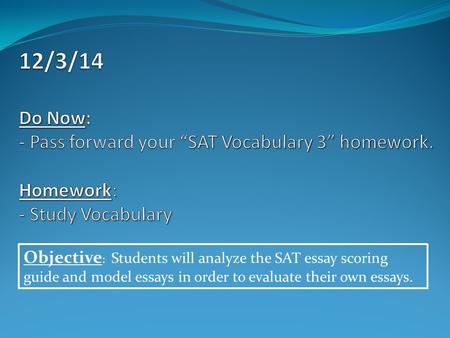 Objective : Students will analyze the SAT essay scoring guide and model essays in order to evaluate their own essays.