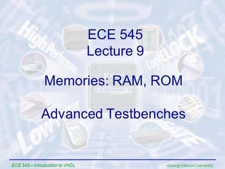 George Mason University ECE 545 – Introduction to VHDL Memories: RAM, ROM Advanced Testbenches ECE 545 Lecture 9.