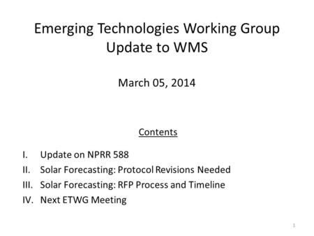 Emerging Technologies Working Group Update to WMS March 05, 2014 1 Contents I.Update on NPRR 588 II.Solar Forecasting: Protocol Revisions Needed III.Solar.