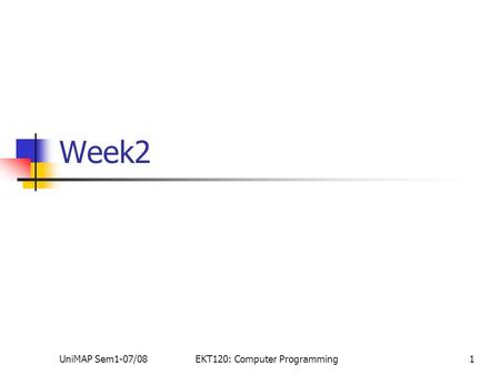 UniMAP Sem1-07/08EKT120: Computer Programming1 Week2.