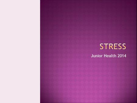 Junior Health 2014.  Identify effects of stress on everyday issues and strategies to reduce or control stress.  Understand the role of stress on the.