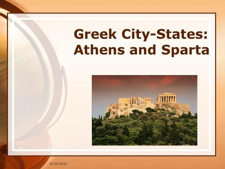 10/22/2015 Greek City-States: Athens and Sparta. 10/22/2015 Spartan society 3 social groups Equals: descended from the invaders, controlled Sparta Half-citizens: