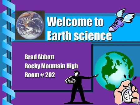 Welcome to Earth science Your Logo Here Brad Abbott Rocky Mountain High Room # 202 Brad Abbott Rocky Mountain High Room # 202.