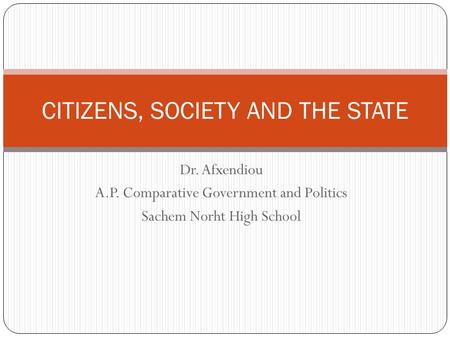 Dr. Afxendiou A.P. Comparative Government and Politics Sachem Norht High School CITIZENS, SOCIETY AND THE STATE.