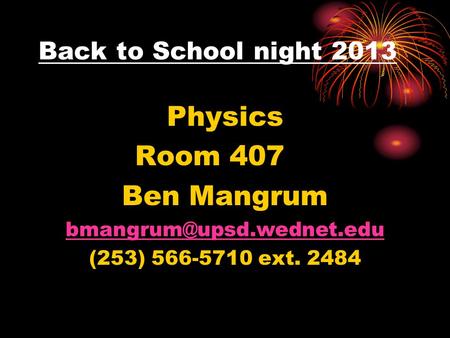 Back to School night 2013 Physics Room 407 Ben Mangrum (253) 566-5710 ext. 2484.