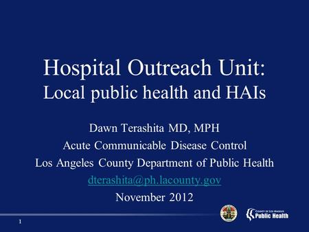 Hospital Outreach Unit: Local public health and HAIs Dawn Terashita MD, MPH Acute Communicable Disease Control Los Angeles County Department of Public.