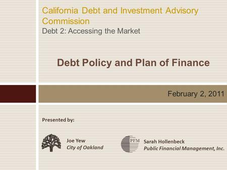 February 2, 2011 Joe Yew City of Oakland California Debt and Investment Advisory Commission Debt 2: Accessing the Market Debt Policy and Plan of Finance.
