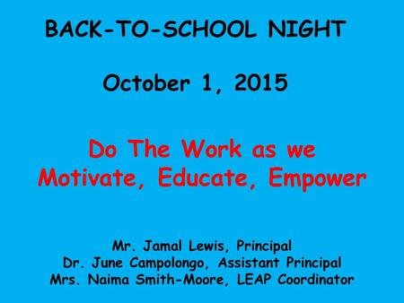 BACK-TO-SCHOOL NIGHT October 1, 2015 Do The Work as we Motivate, Educate, Empower Mr. Jamal Lewis, Principal Dr. June Campolongo, Assistant Principal Mrs.