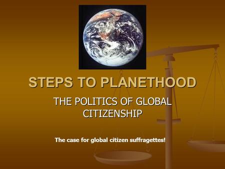 STEPS TO PLANETHOOD THE POLITICS OF GLOBAL CITIZENSHIP The case for global citizen suffragettes!