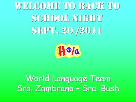 Welcome to Back to School Night Sept. 20 /2011 Welcome to Back to School Night Sept. 20 /2011 World Language Team Sra. Zambrano – Sra. Bush World Language.