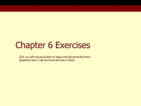 Chapter 6 Exercises Click on Left mouse button to begin and advance the show. Questions are in red and answers are in black.