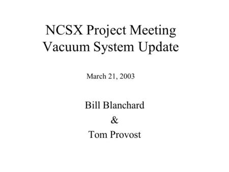 NCSX Project Meeting Vacuum System Update March 21, 2003 Bill Blanchard & Tom Provost.