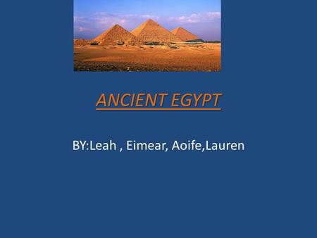 ANCIENT EGYPT BY:Leah, Eimear, Aoife,Lauren. Tutankhamen Tutankhamen was a Pharaoh. He became Pharaoh at the age of 8/9. He died when he was 18/19. Tutankhamen's.