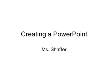 Creating a PowerPoint Ms. Shaffer PowerPoint PowerPoint: Presentation software that allows you to create visual demonstrations through the use of slides,