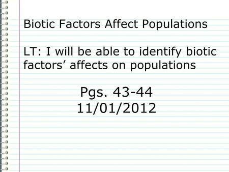 Biotic Factors Affect Populations LT: I will be able to identify biotic factors’ affects on populations Pgs. 43-44 11/01/2012.