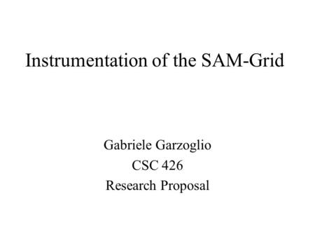 Instrumentation of the SAM-Grid Gabriele Garzoglio CSC 426 Research Proposal.