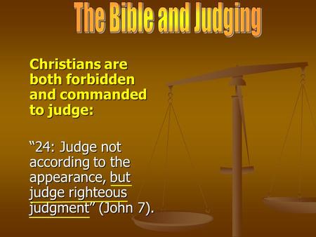 Christians are both forbidden and commanded to judge: “24: Judge not according to the appearance, but judge righteous judgment” (John 7).