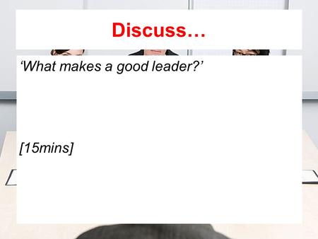 Discuss… ‘What makes a good leader?’ [15mins]. TOPIC:Topic 2: Human Resources LESSON TITLE:Leadership Styles COMPETENCY FOCUS: Research (I1): you will.