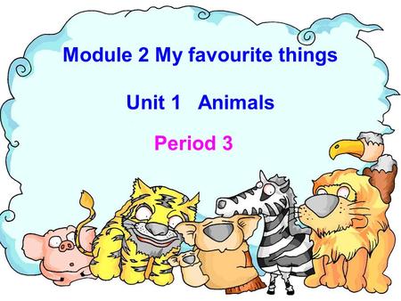 Module 2 My favourite things Unit 1 Animals Period 3.
