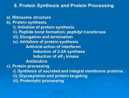 8. Protein Synthesis and Protein Processing a). Ribosome structure b). Protein synthesis i). Initiation of protein synthesis ii). Peptide bond formation;