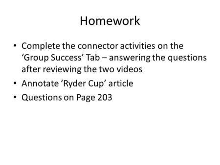 Homework Complete the connector activities on the ‘Group Success’ Tab – answering the questions after reviewing the two videos Annotate ‘Ryder Cup’ article.